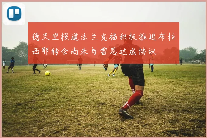 德天空报道法兰克福积极推进布拉西耶转会尚未与雷恩达成协议