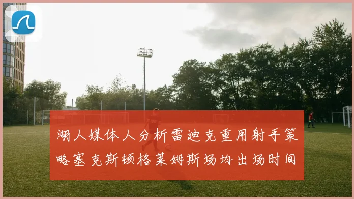 湖人媒体人分析雷迪克重用射手策略塞克斯顿格莱姆斯场均出场时间27分钟