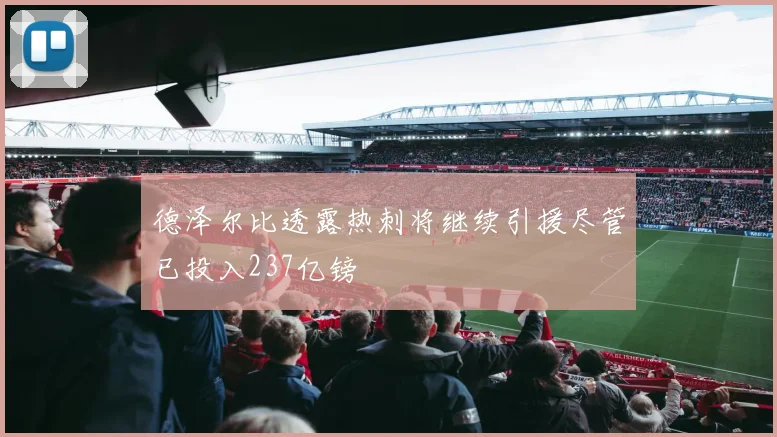 德泽尔比透露热刺将继续引援尽管已投入237亿镑