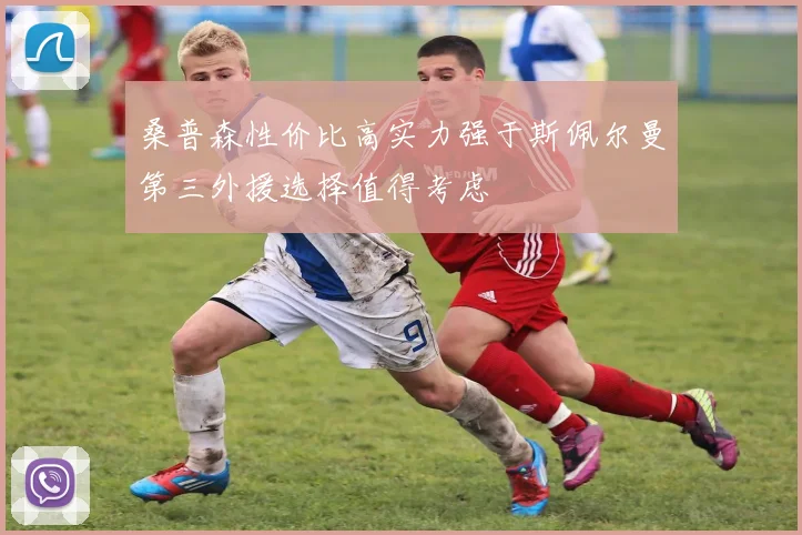 桑普森性价比高实力强于斯佩尔曼第三外援选择值得考虑