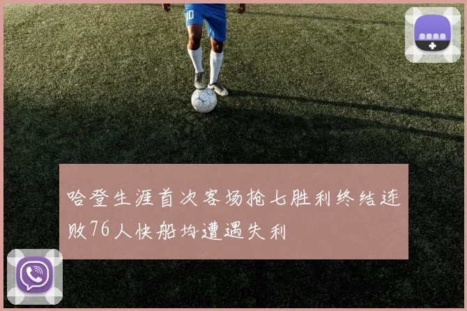 哈登生涯首次客场抢七胜利终结连败76人快船均遭遇失利
