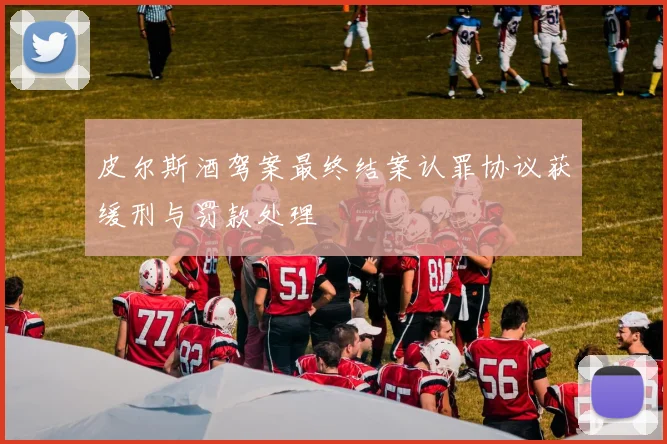 皮尔斯酒驾案最终结案认罪协议获缓刑与罚款处理