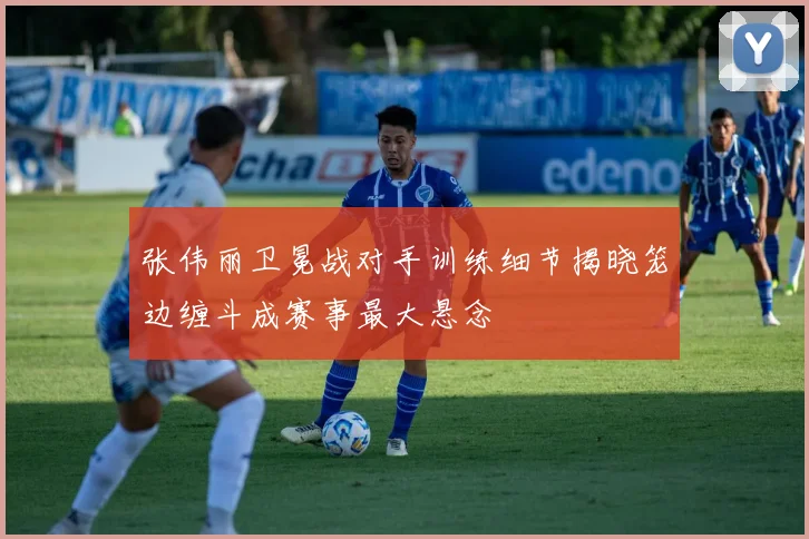 张伟丽卫冕战对手训练细节揭晓笼边缠斗成赛事最大悬念