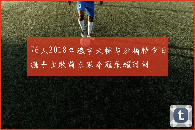 76人2018年选中大桥与沙梅特今日携手击败前东家夺冠荣耀时刻
