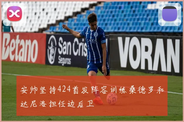 安帅坚持424首发阵容训练桑德罗和达尼洛担任边后卫