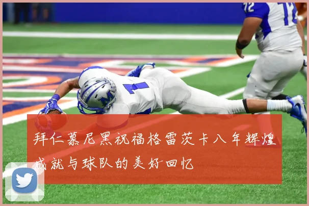 拜仁慕尼黑祝福格雷茨卡八年辉煌成就与球队的美好回忆
