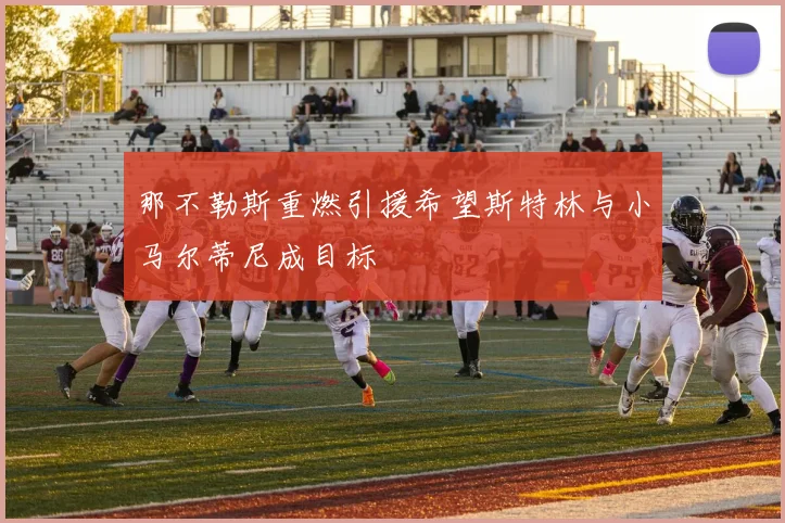 那不勒斯重燃引援希望斯特林与小马尔蒂尼成目标