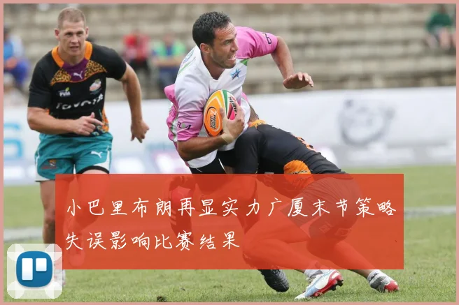 小巴里布朗再显实力广厦末节策略失误影响比赛结果