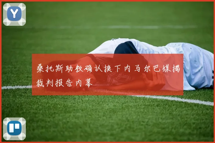 桑托斯助教确认换下内马尔巴媒揭裁判报告内幕