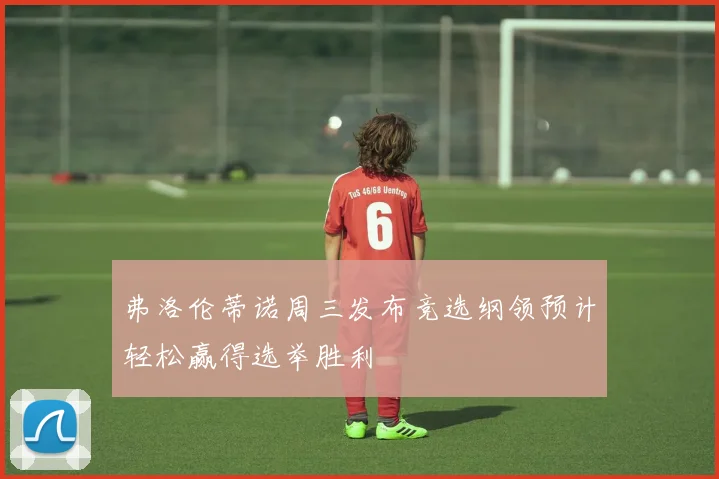弗洛伦蒂诺周三发布竞选纲领预计轻松赢得选举胜利