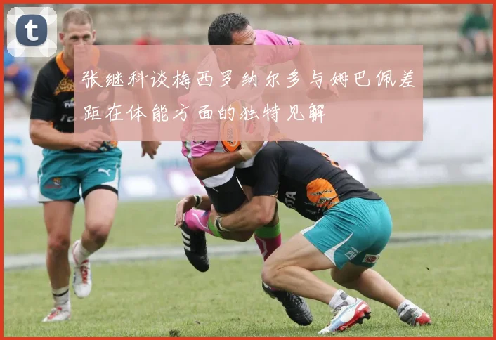 张继科谈梅西罗纳尔多与姆巴佩差距在体能方面的独特见解