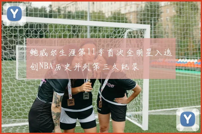 鲍威尔生涯第11季首次全明星入选创NBA历史并列第三久纪录