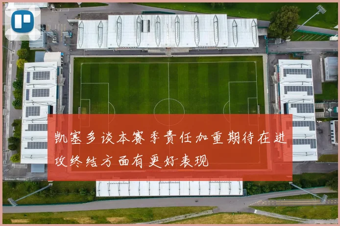 凯塞多谈本赛季责任加重期待在进攻终结方面有更好表现