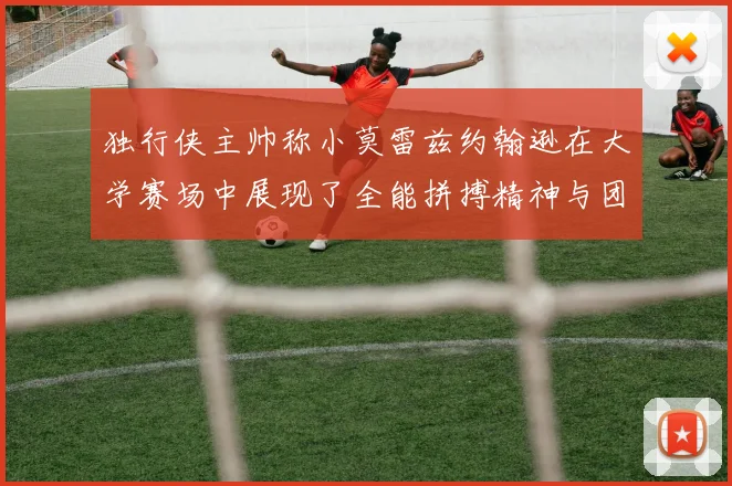 独行侠主帅称小莫雷兹约翰逊在大学赛场中展现了全能拼搏精神与团队奉献精神