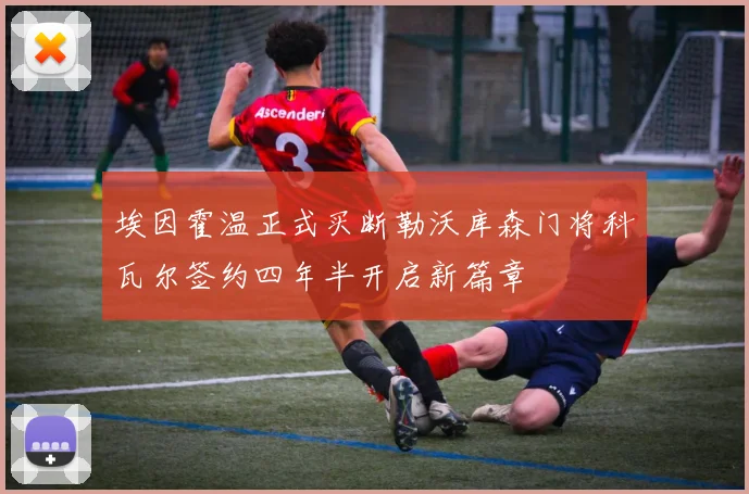 埃因霍温正式买断勒沃库森门将科瓦尔签约四年半开启新篇章