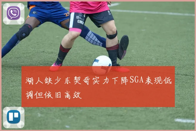 湖人缺少东契奇实力下降SGA表现低调但依旧高效