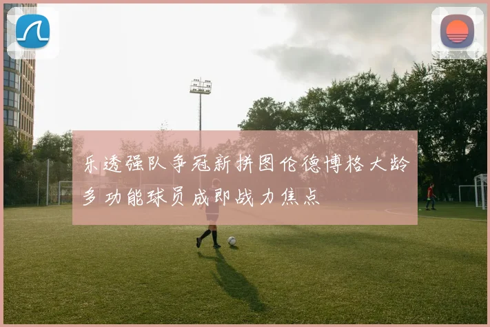 乐透强队争冠新拼图伦德博格大龄多功能球员成即战力焦点